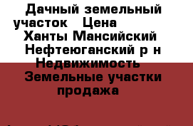 Дачный земельный участок › Цена ­ 65 000 - Ханты-Мансийский, Нефтеюганский р-н Недвижимость » Земельные участки продажа   